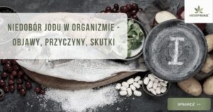 Niedobór jodu w organizmie – objawy, przyczyny i skutki, których nie można bagatelizować